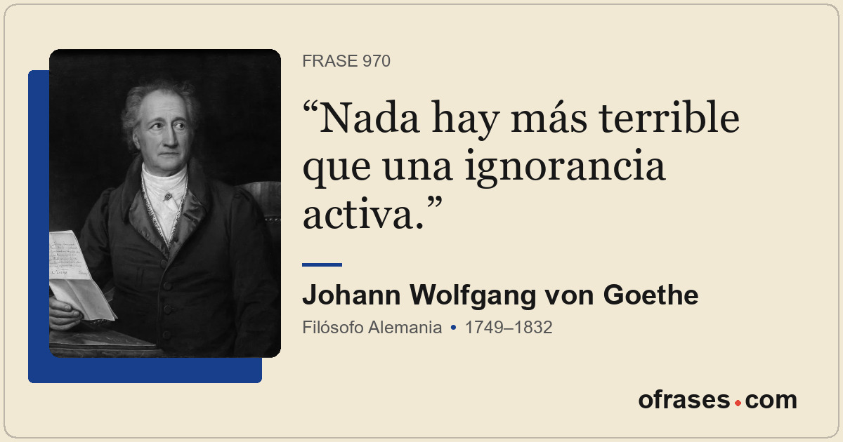 Nada hay más terrible que una ignorancia activa.