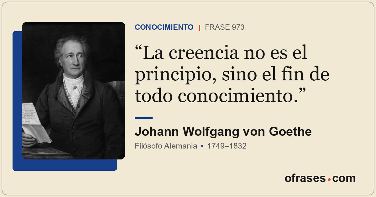 La creencia no es el principio, sino el fin de todo conocimiento.