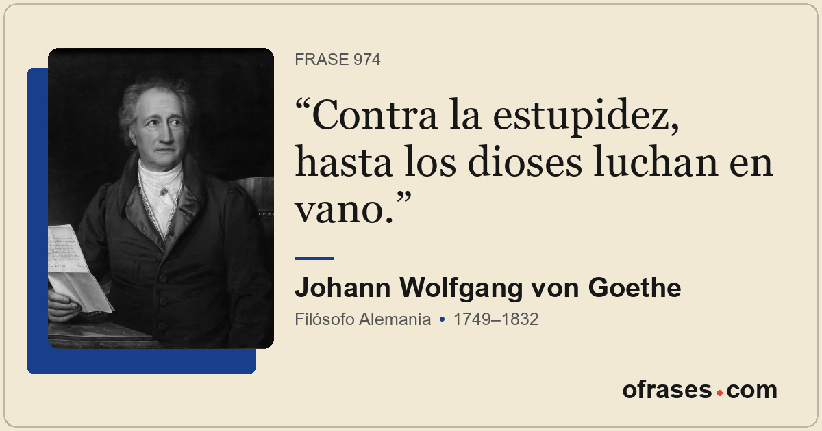 Contra la estupidez, hasta los dioses luchan en vano.
