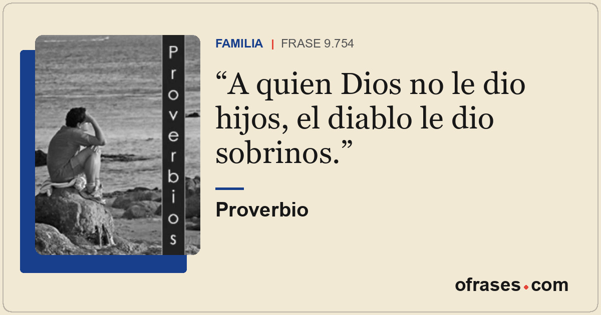 A quien Dios no le dio hijos, el diablo le dio sobrinos.