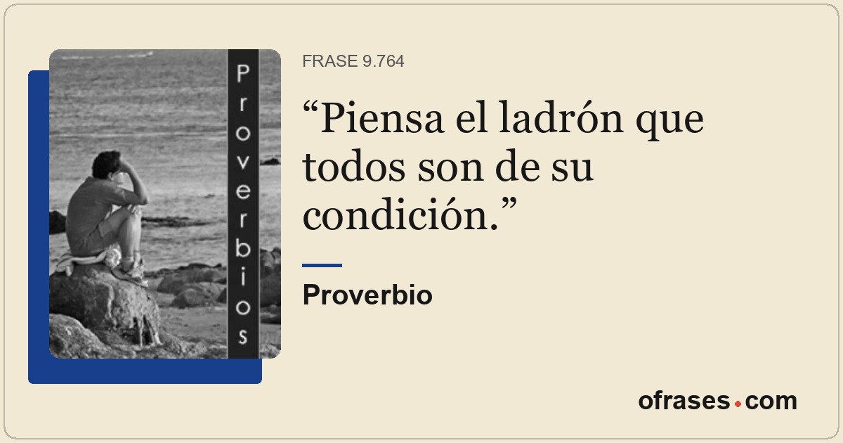 Piensa el ladrón que todos son de su condición.