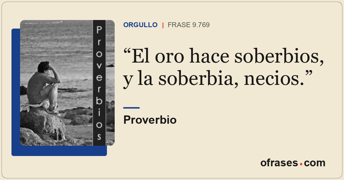 El oro hace soberbios, y la soberbia, necios.