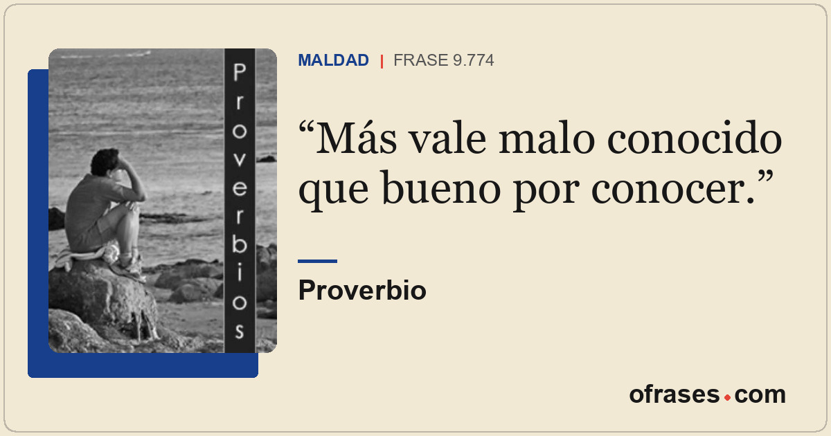 Más vale malo conocido que bueno por conocer.