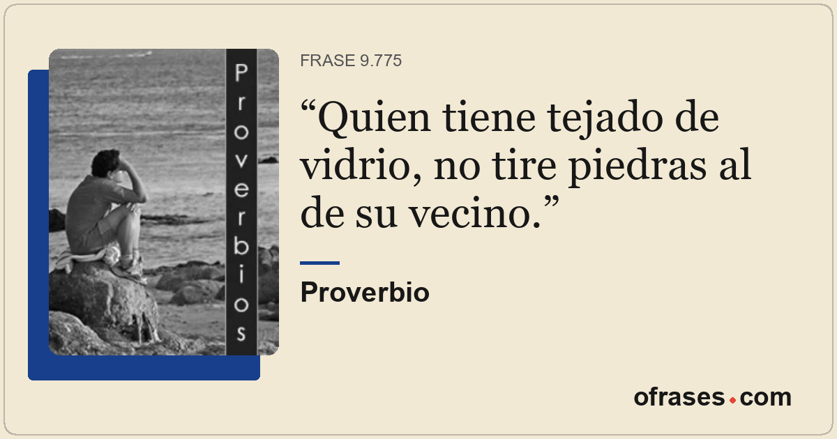 Quien tiene tejado de vidrio, no tire piedras al de su vecino.