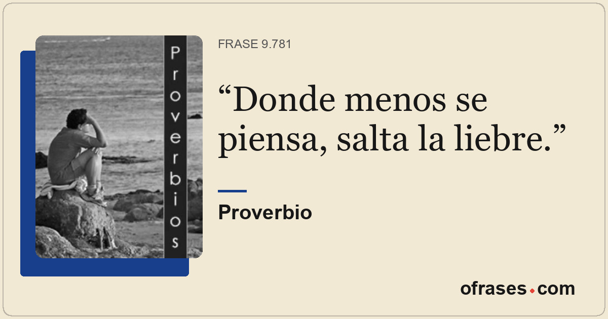 Donde menos se piensa, salta la liebre.