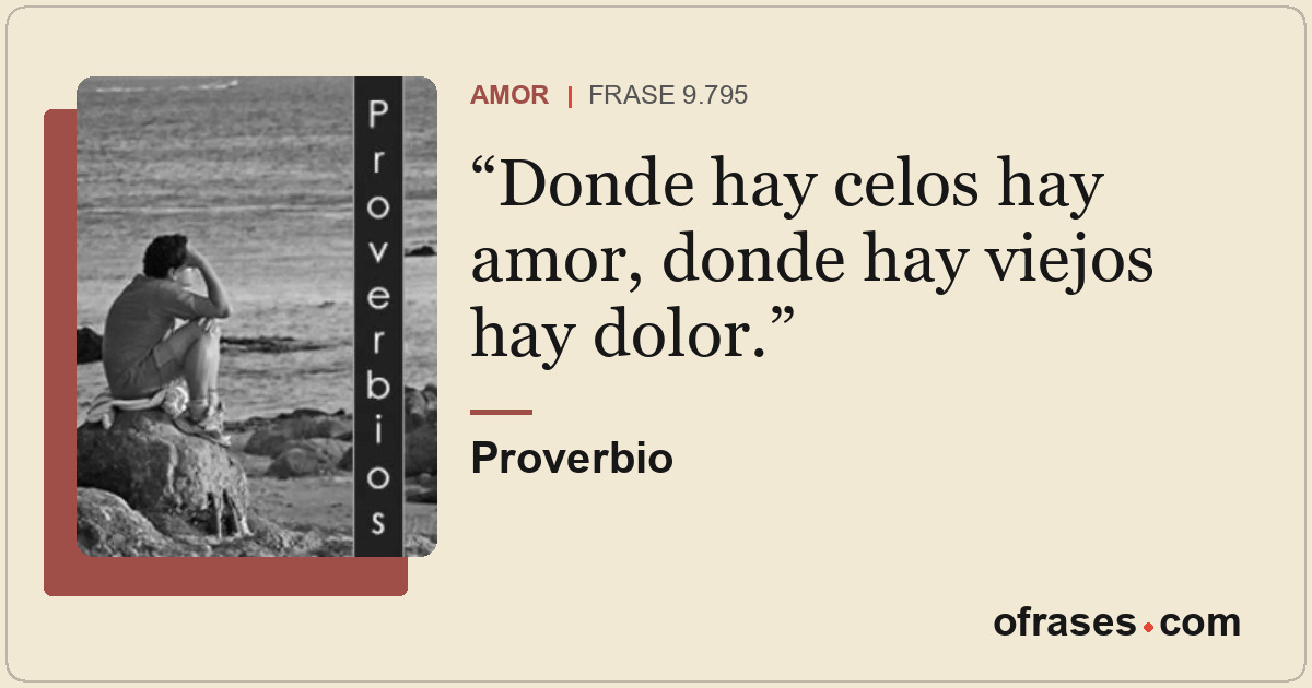 Donde hay celos hay amor, donde hay viejos hay dolor.