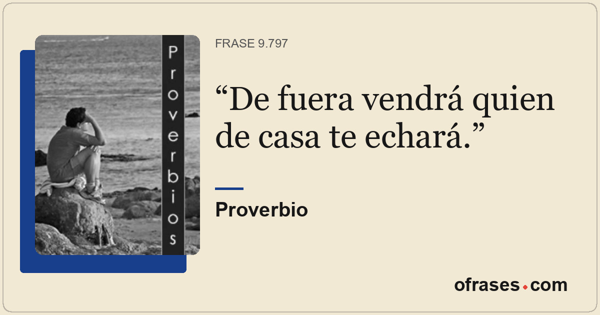 De fuera vendrá quien de casa te echará.