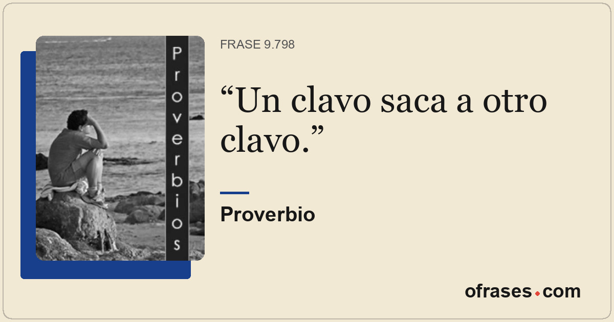Un clavo saca a otro clavo.