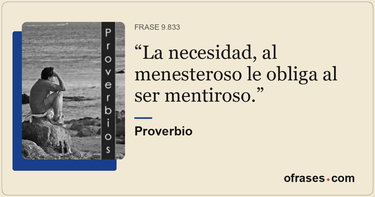 La necesidad, al menesteroso le obliga al ser mentiroso.