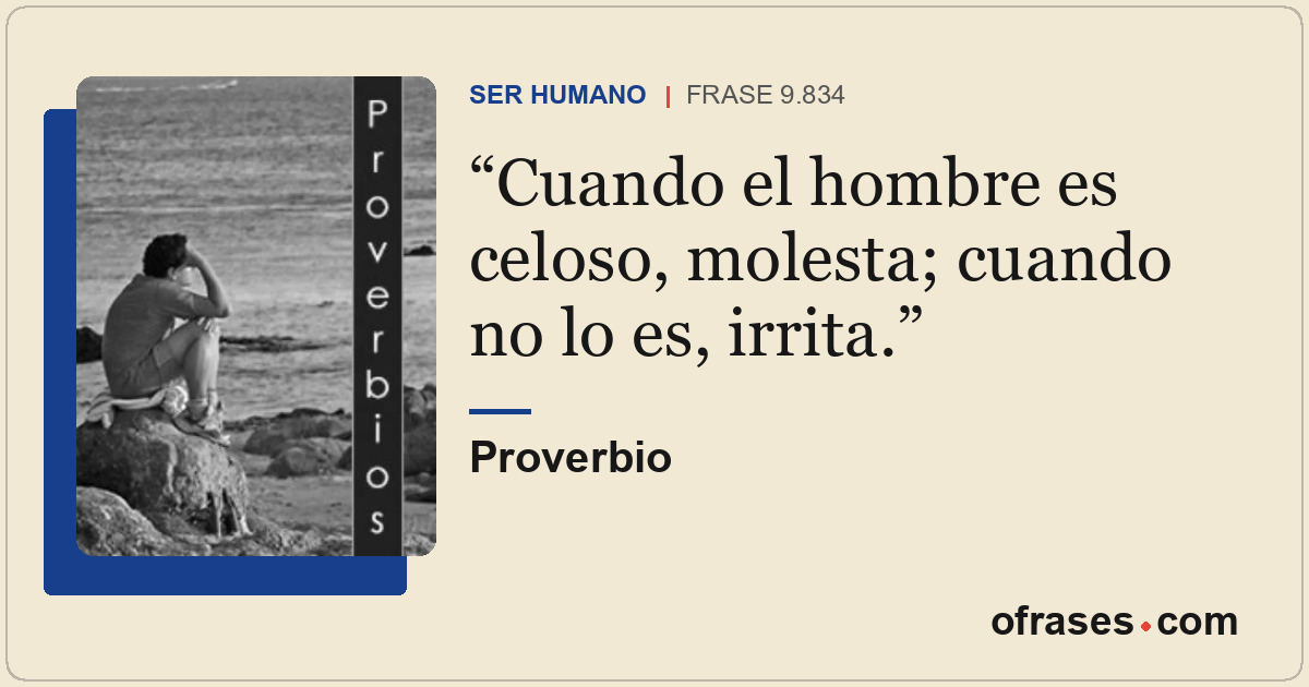 Cuando el hombre es celoso, molesta; cuando no lo es, irrita.