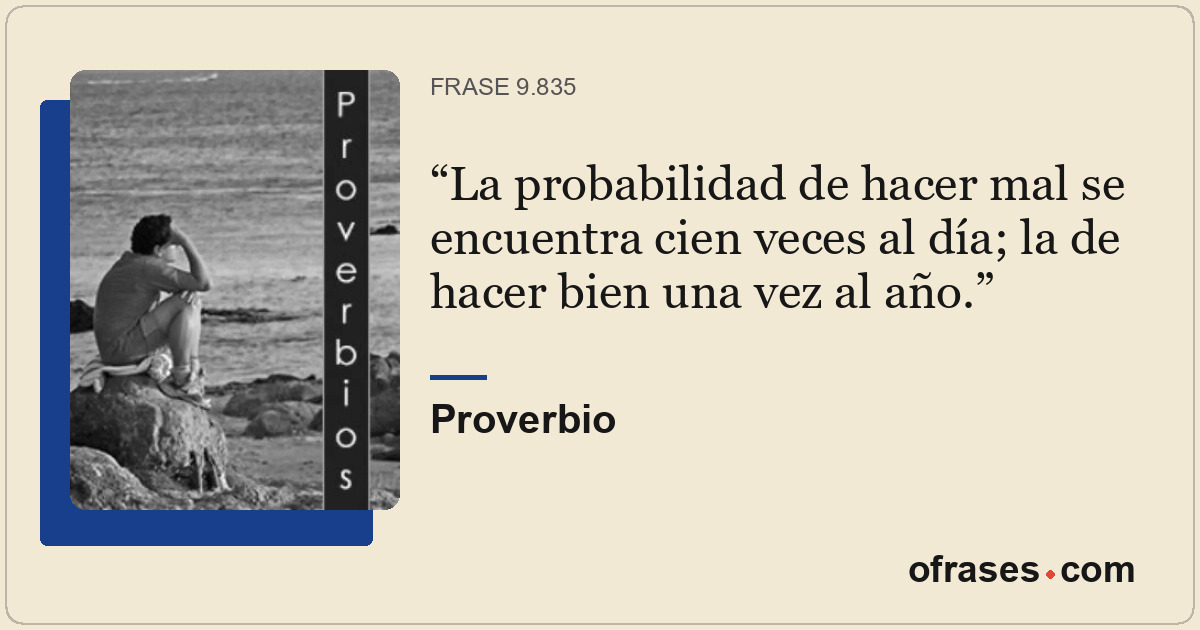 La probabilidad de hacer mal se encuentra cien veces al día; la de hacer bien un...