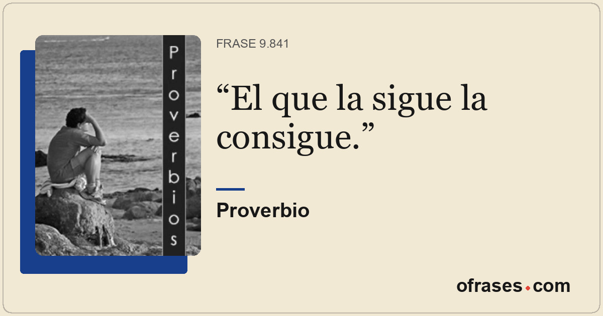 El que la sigue la consigue.
