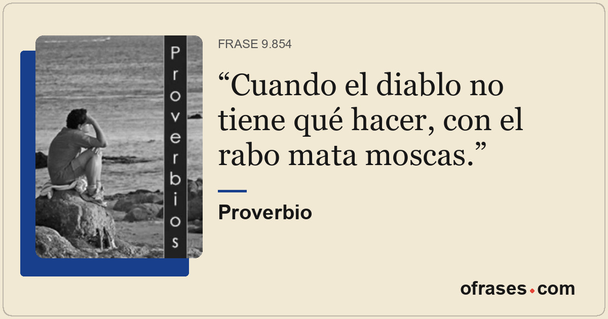 Cuando el diablo no tiene qué hacer, con el rabo mata moscas.