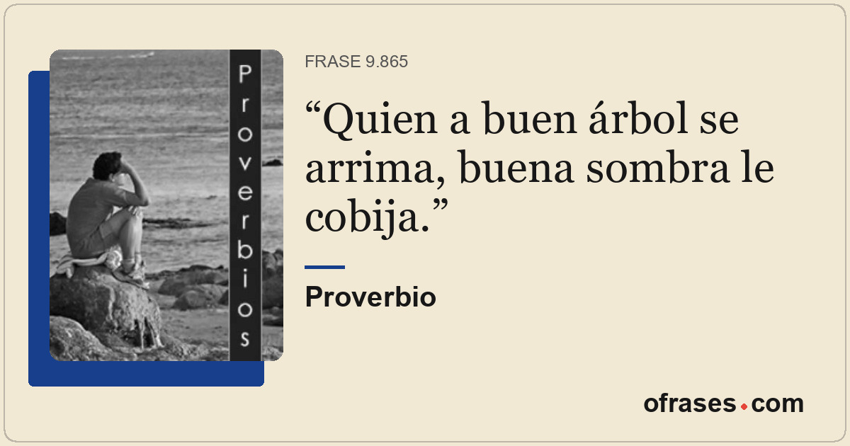 Quien a buen árbol se arrima, buena sombra le cobija.