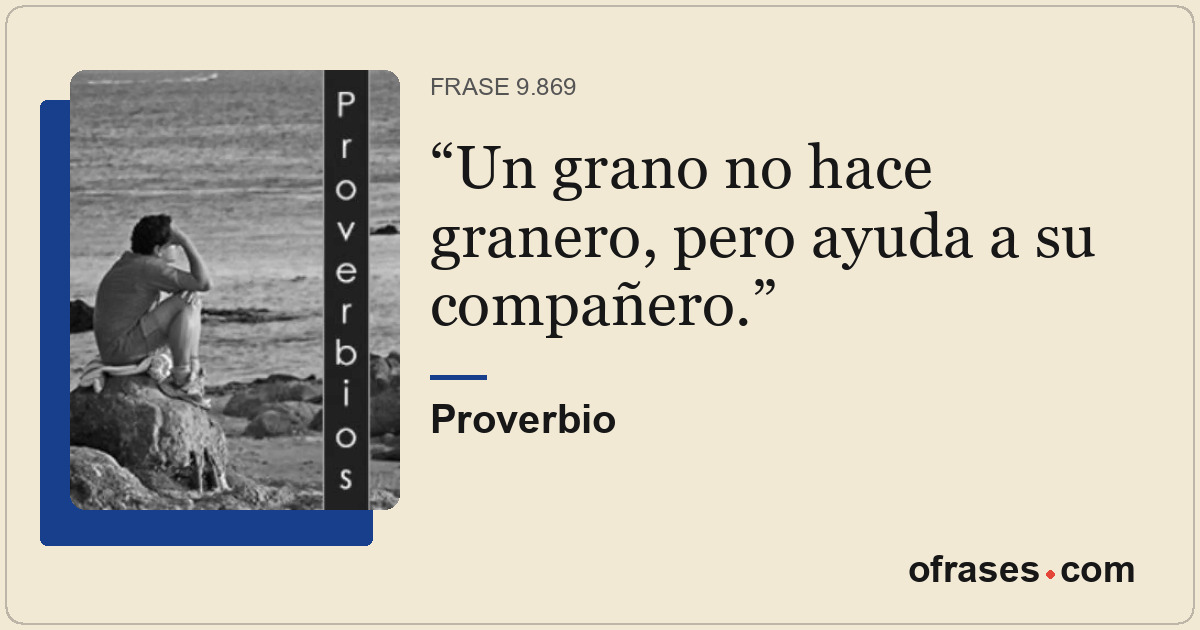 Un grano no hace granero, pero ayuda a su compañero.