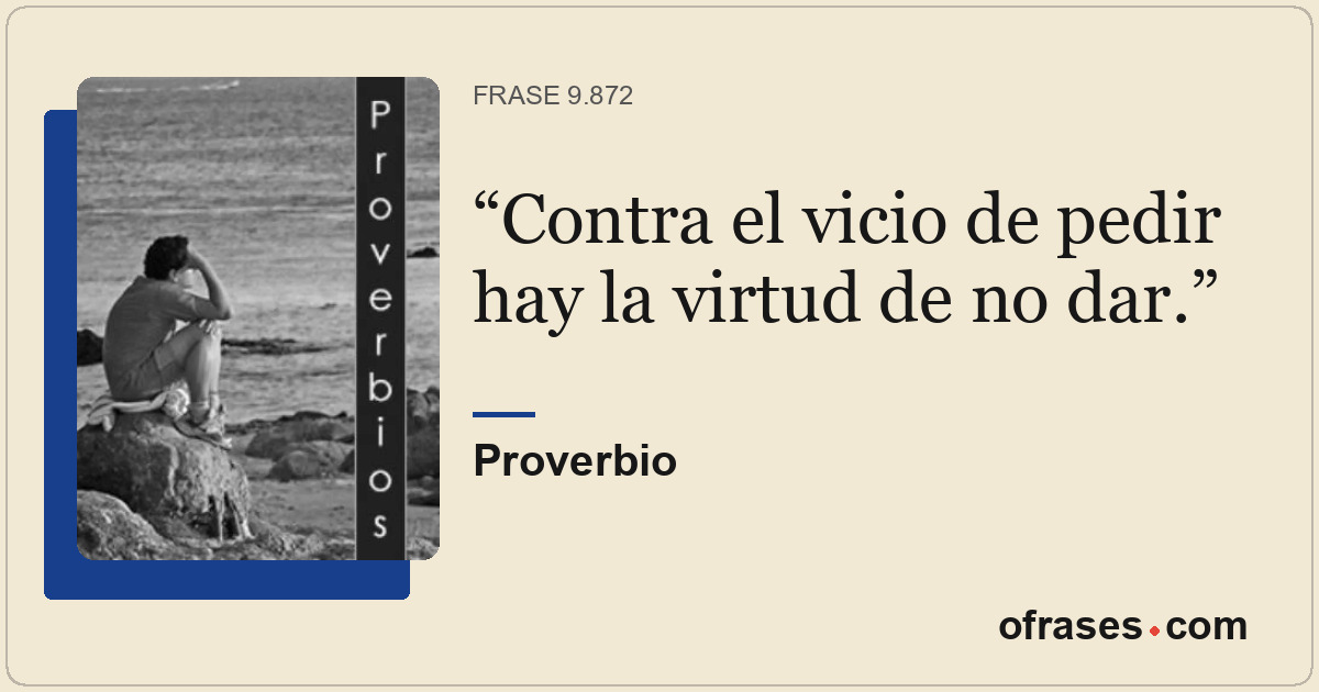 Contra el vicio de pedir hay la virtud de no dar.