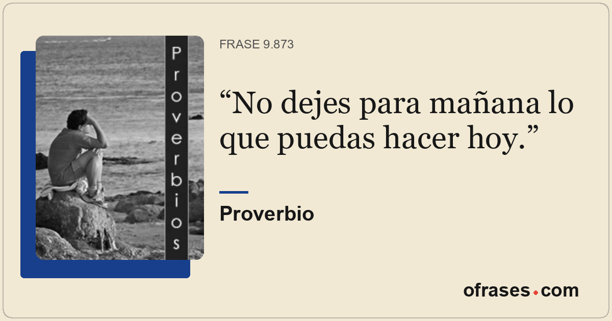 No dejes para mañana lo que puedas hacer hoy.