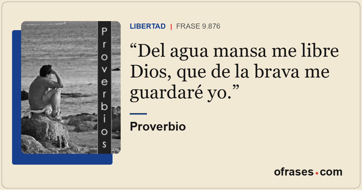 Del agua mansa me libre Dios, que de la brava me guardaré yo.