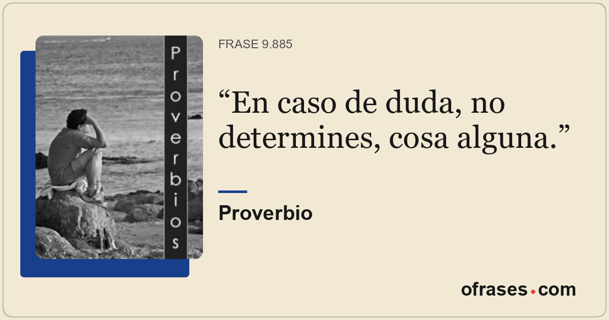 En caso de duda, no determines, cosa alguna.