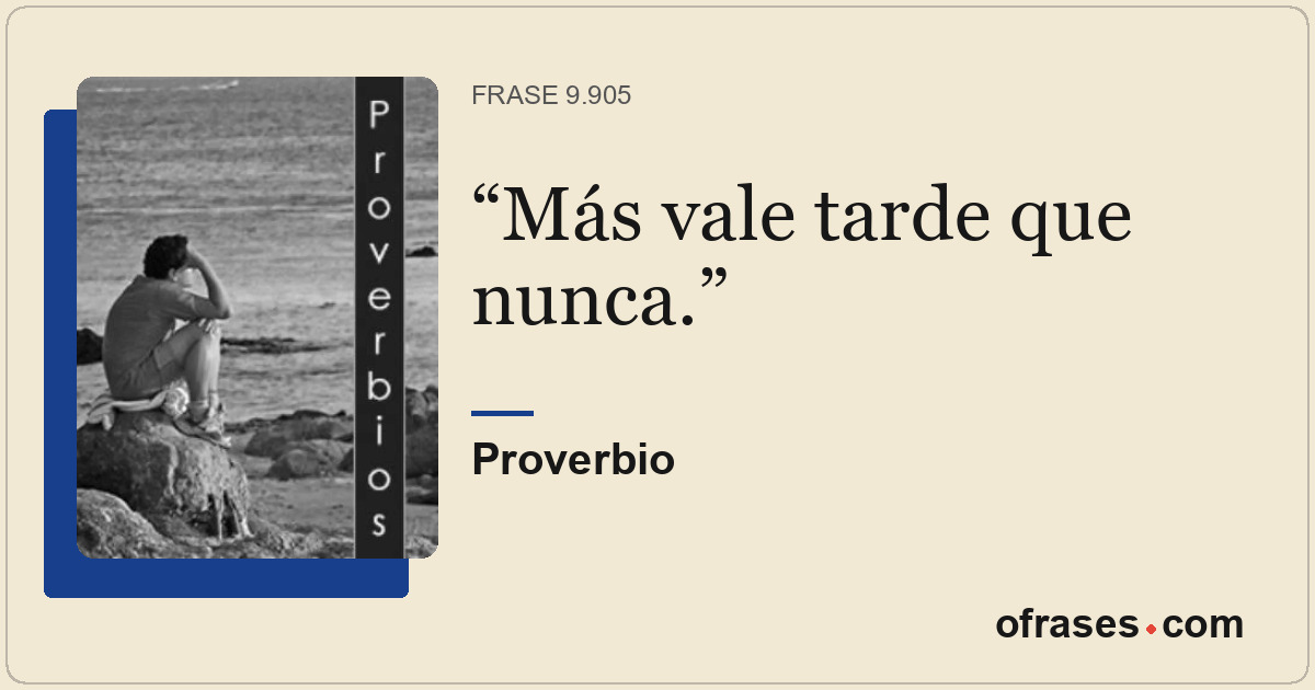 Más vale tarde que nunca.