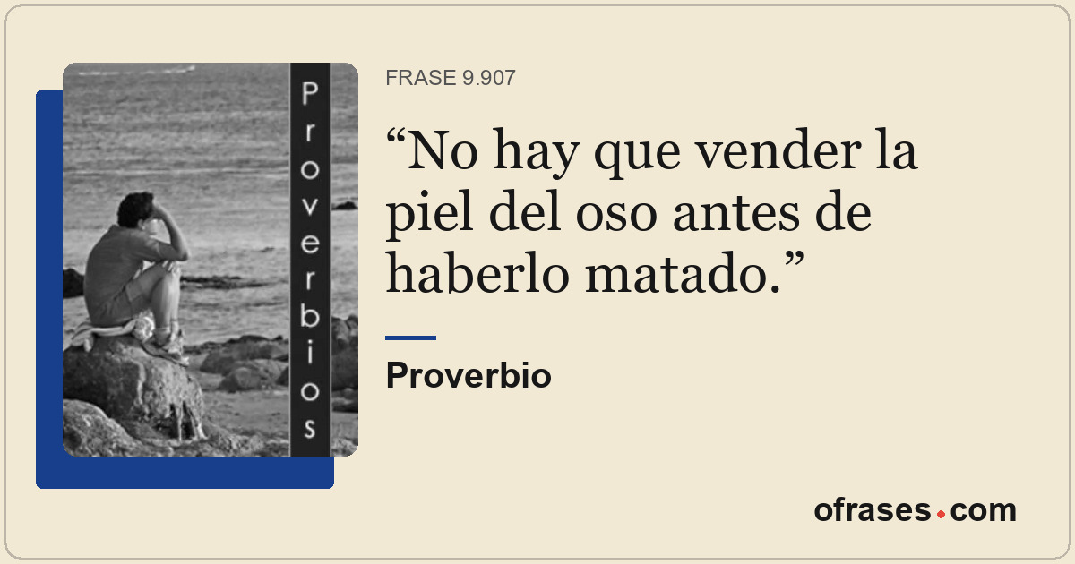 No hay que vender la piel del oso antes de haberlo matado.
