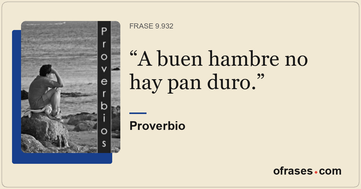 A buen hambre no hay pan duro.