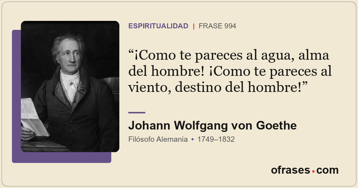 ¡Como te pareces al agua, alma del hombre! ¡Como te pareces al viento, destino d...