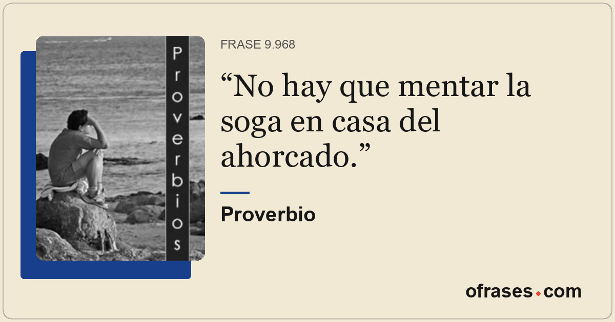 No hay que mentar la soga en casa del ahorcado.
