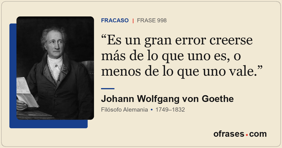 Es un gran error creerse más de lo que uno es, o menos de lo que uno vale.