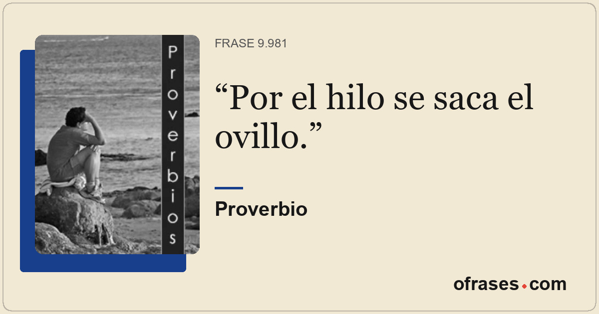 Por el hilo se saca el ovillo.