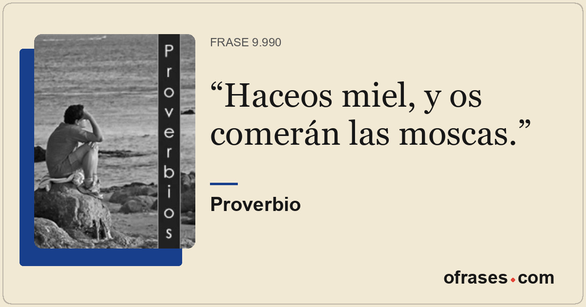Haceos miel, y os comerán las moscas.