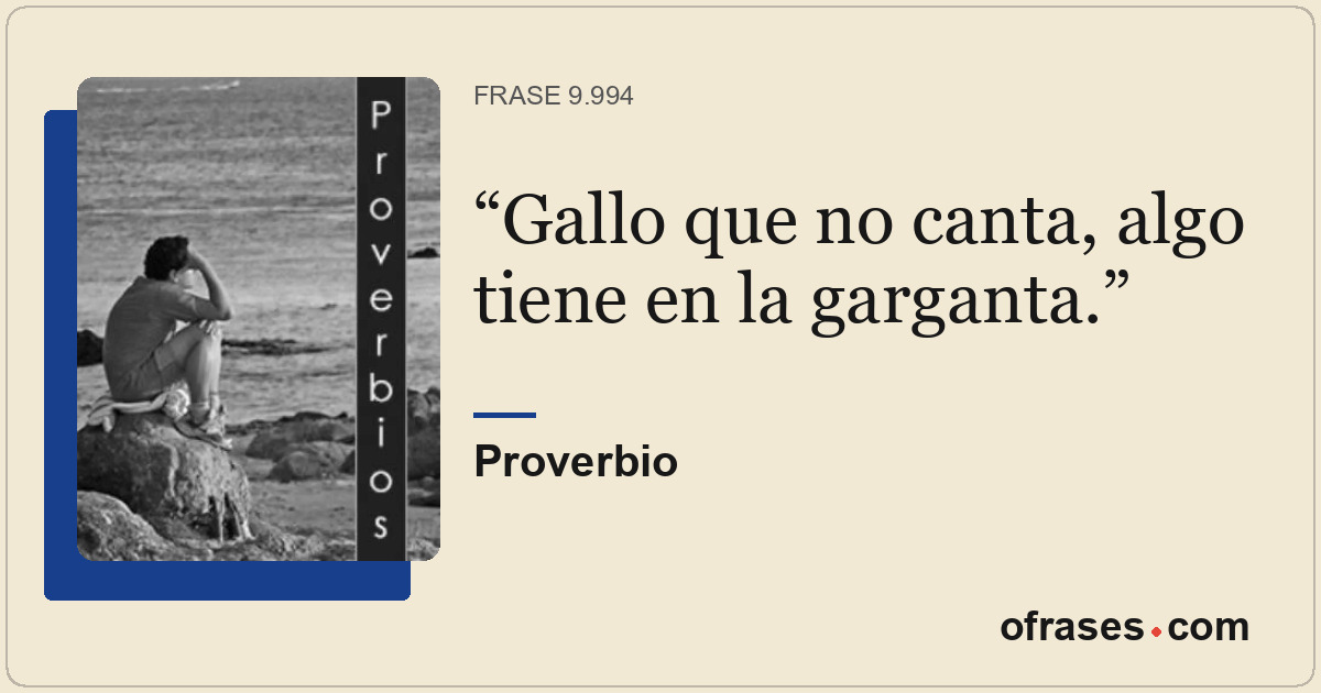 Gallo que no canta, algo tiene en la garganta.